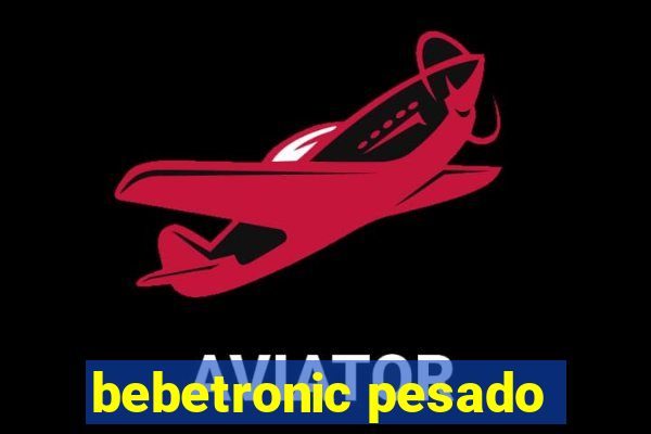 bebetronic pesado